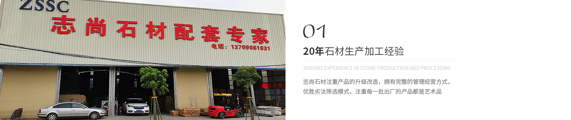 20年石材生產(chǎn)加工經(jīng)驗(yàn),20years experience in stone production and processing,志尚石材注重產(chǎn)品的升級(jí)改造，擁有完整的管理經(jīng)營(yíng)方式，
             優(yōu)勝劣汰篩選模式，注重每一批出廠(chǎng)的產(chǎn)品都是藝術(shù)品